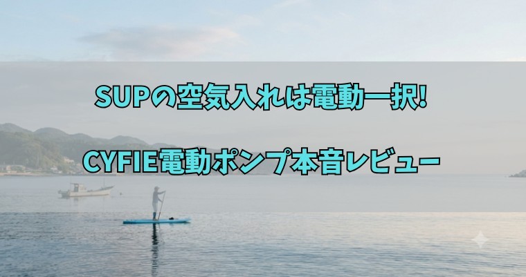 SUPの空気入れは電動一択!CYFIE電動ポンプ本音レビュー