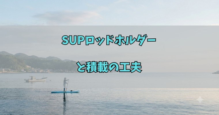 SUPロッドホルダーと積載の工夫